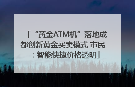 “黄金ATM机”落地成都创新黄金买卖模式 市民：智能快捷价格透明